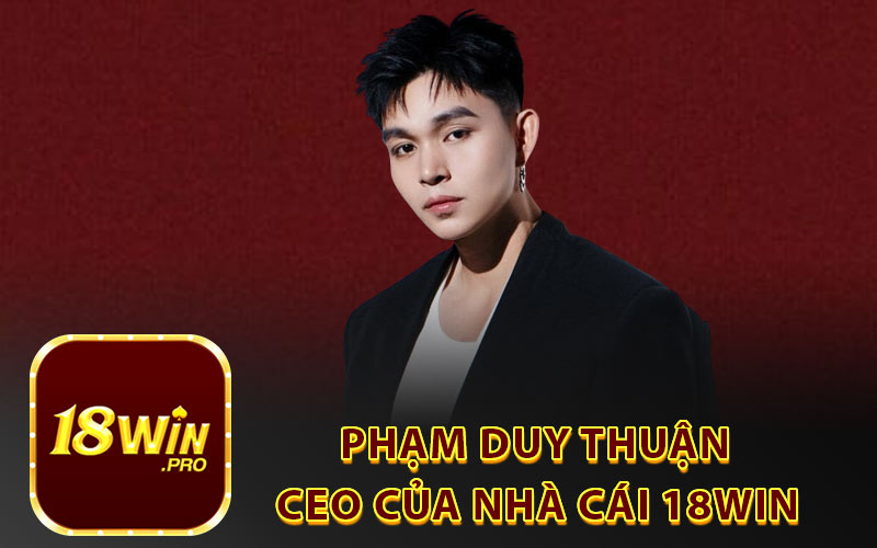 Phạm Duy Thuận CEO Của Nhà Cái 18Win